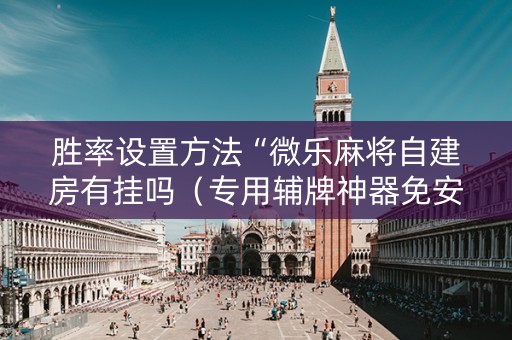 胜率设置方法“微乐麻将自建房有挂吗（专用辅牌神器免安装）
