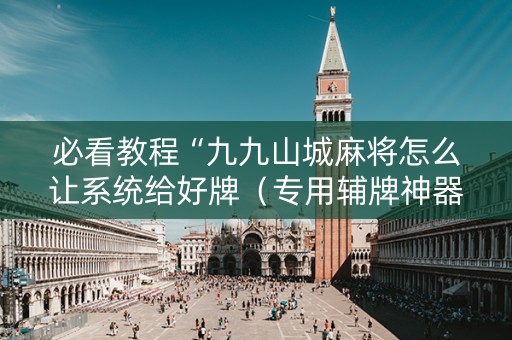 必看教程“九九山城麻将怎么让系统给好牌（专用辅牌神器免安装）