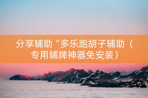 分享辅助“多乐跑胡子辅助（专用辅牌神器免安装）