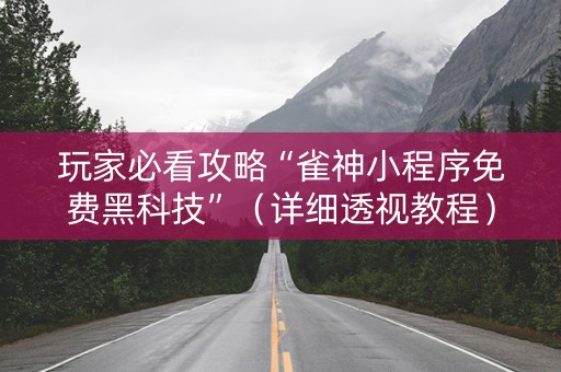 玩家必看攻略“雀神小程序免费黑科技”（详细透视教程）-哔哩哔哩
