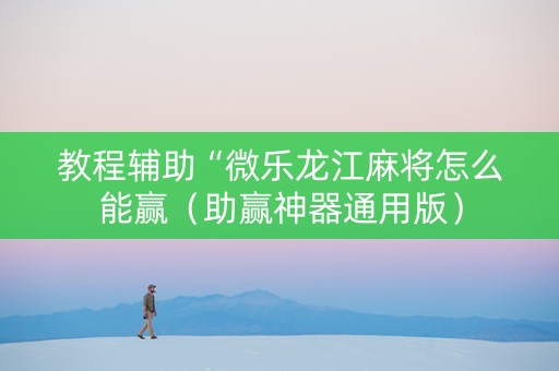 教程辅助“微乐龙江麻将怎么能赢（助赢神器通用版）