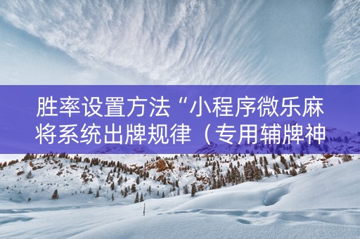胜率设置方法“小程序微乐麻将系统出牌规律（专用辅牌神器免安装）