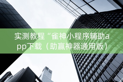 实测教程“雀神小程序辅助app下载（助赢神器通用版）