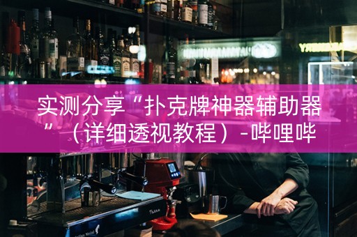 实测分享“扑克牌神器辅助器”（详细透视教程）-哔哩哔哩