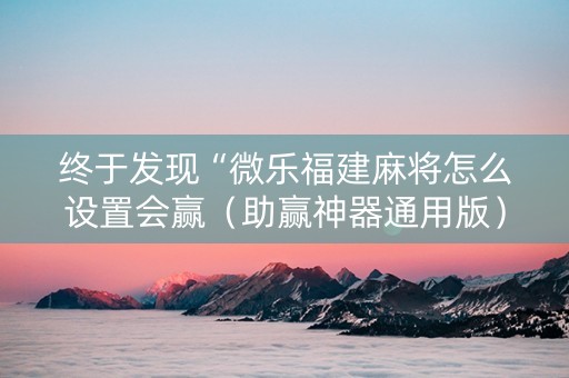 终于发现“微乐福建麻将怎么设置会赢（助赢神器通用版）