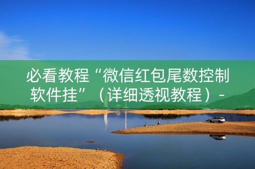 必看教程“微信红包尾数控制软件挂”（详细透视教程）-哔哩哔哩