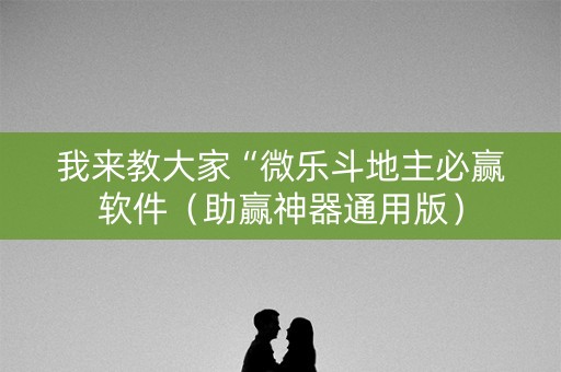 我来教大家“微乐斗地主必赢软件（助赢神器通用版）