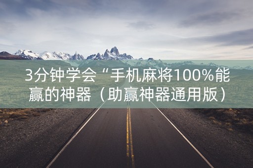 3分钟学会“手机麻将100%能赢的神器（助赢神器通用版）