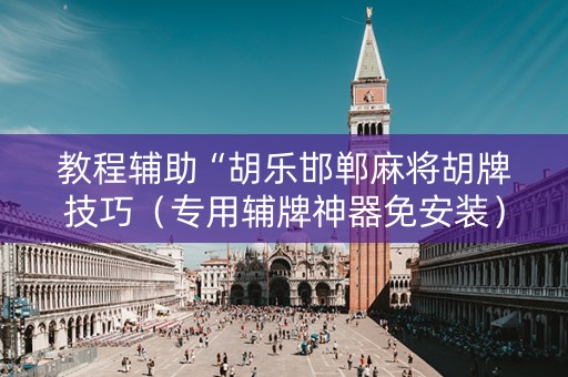 教程辅助“胡乐邯郸麻将胡牌技巧（专用辅牌神器免安装）