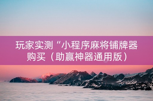 玩家实测“小程序麻将铺牌器购买（助赢神器通用版）