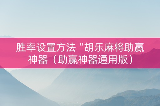 胜率设置方法“胡乐麻将助赢神器（助赢神器通用版）