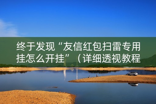 终于发现“友信红包扫雷专用挂怎么开挂”（详细透视教程）-哔哩哔哩