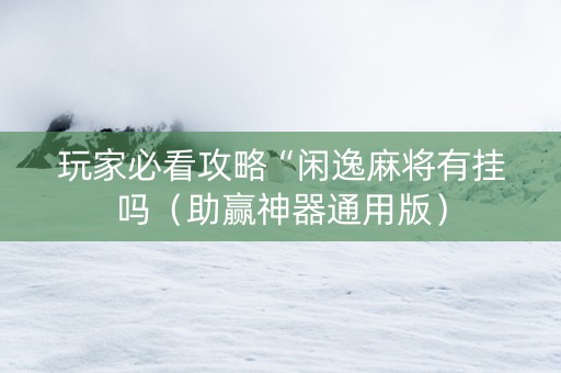 玩家必看攻略“闲逸麻将有挂吗（助赢神器通用版）