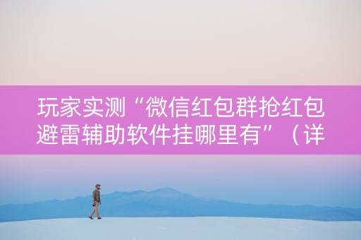 玩家实测“微信红包群抢红包避雷辅助软件挂哪里有”（详细透视教程）-哔哩哔哩