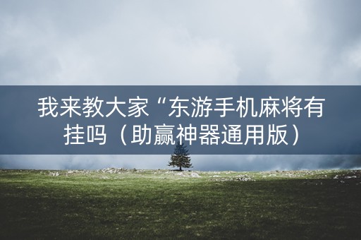 我来教大家“东游手机麻将有挂吗（助赢神器通用版）