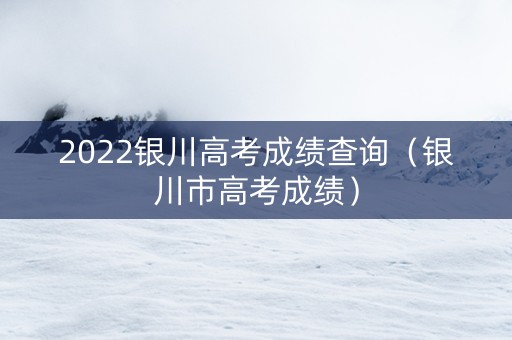 2022银川高考成绩查询（银川市高考成绩）