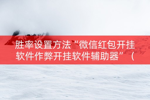 胜率设置方法“微信红包开挂软件作弊开挂软件辅助器”（详细透视教程）-哔哩哔哩