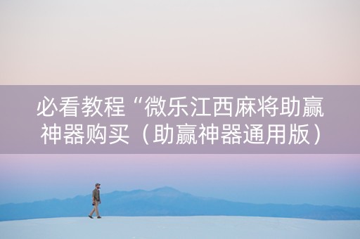 必看教程“微乐江西麻将助赢神器购买（助赢神器通用版）
