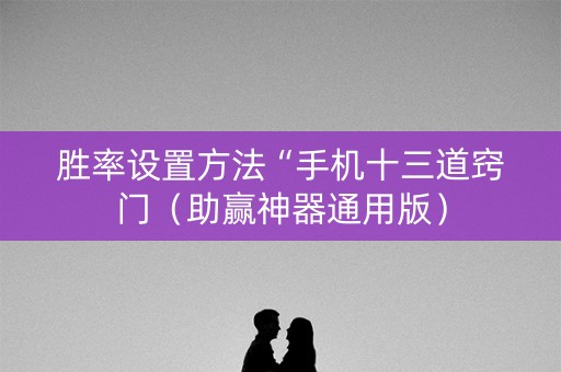 胜率设置方法“手机十三道窍门（助赢神器通用版）