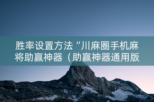 胜率设置方法“川麻圈手机麻将助赢神器（助赢神器通用版）