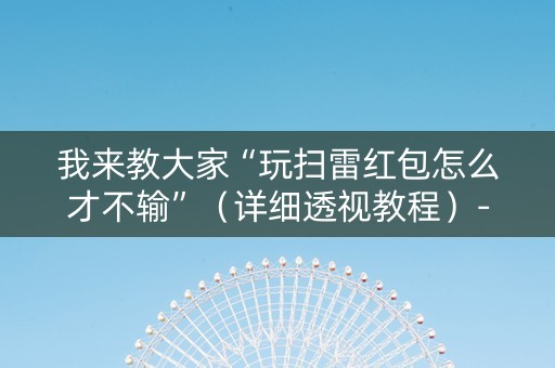 我来教大家“玩扫雷红包怎么才不输”（详细透视教程）-哔哩哔哩