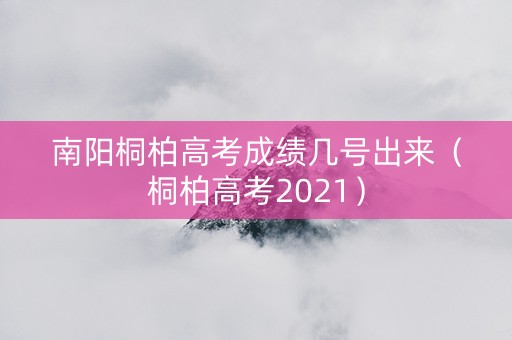 南阳桐柏高考成绩几号出来（桐柏高考2021）