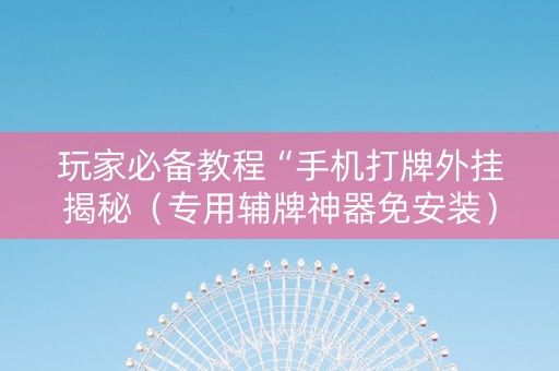 玩家必备教程“手机打牌外挂揭秘（专用辅牌神器免安装）