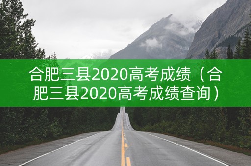 合肥三县2020高考成绩（合肥三县2020高考成绩查询）