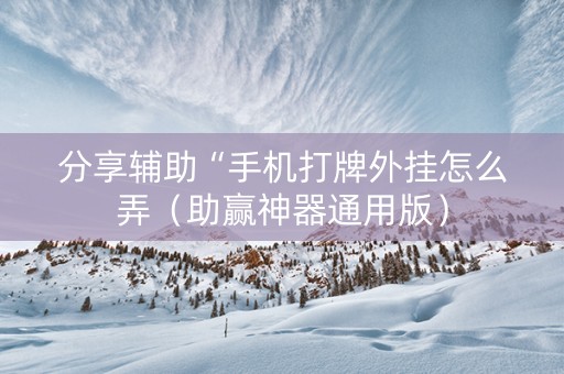分享辅助“手机打牌外挂怎么弄（助赢神器通用版）