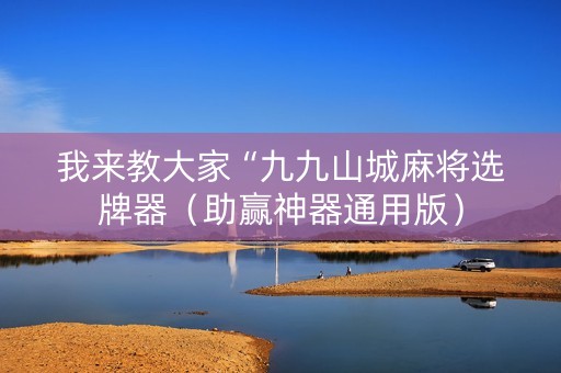 我来教大家“九九山城麻将选牌器（助赢神器通用版）