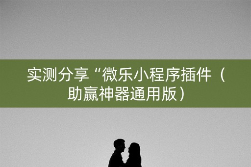 实测分享“微乐小程序插件（助赢神器通用版）