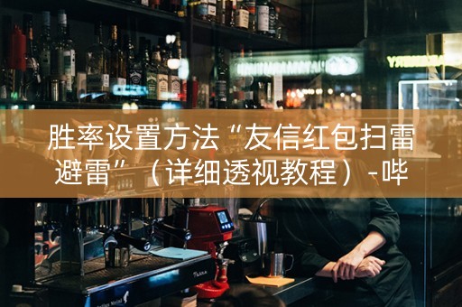 胜率设置方法“友信红包扫雷避雷”（详细透视教程）-哔哩哔哩