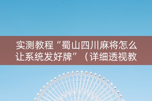 实测教程“蜀山四川麻将怎么让系统发好牌”（详细透视教程）-哔哩哔哩