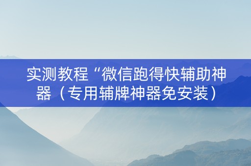 实测教程“微信跑得快辅助神器（专用辅牌神器免安装）