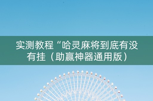 实测教程“哈灵麻将到底有没有挂（助赢神器通用版）