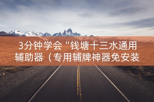 3分钟学会“钱塘十三水通用辅助器（专用辅牌神器免安装）