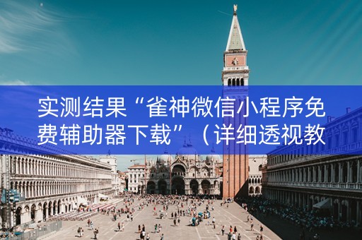 实测结果“雀神微信小程序免费辅助器下载”（详细透视教程）-哔哩哔哩