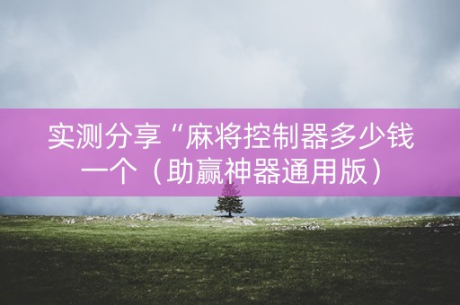 实测分享“麻将控制器多少钱一个（助赢神器通用版）