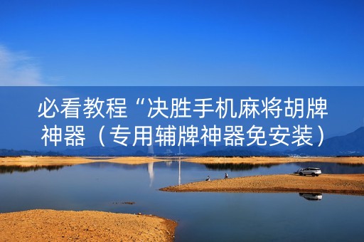 必看教程“决胜手机麻将胡牌神器（专用辅牌神器免安装）