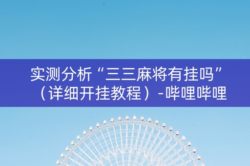 实测分析“三三麻将有挂吗”（详细开挂教程）-哔哩哔哩