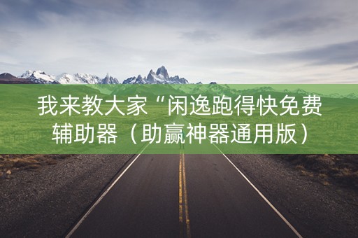 我来教大家“闲逸跑得快免费辅助器（助赢神器通用版）