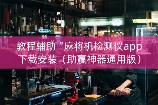 教程辅助“麻将机检测仪app下载安装（助赢神器通用版）
