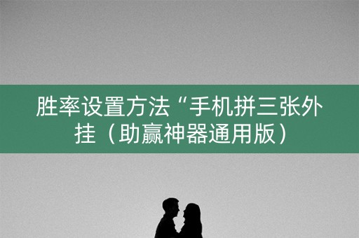 胜率设置方法“手机拼三张外挂（助赢神器通用版）