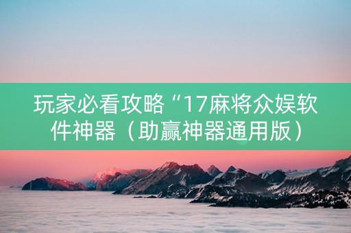 玩家必看攻略“17麻将众娱软件神器（助赢神器通用版）