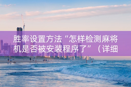 胜率设置方法“怎样检测麻将机是否被安装程序了”（详细透视教程）-哔哩哔哩