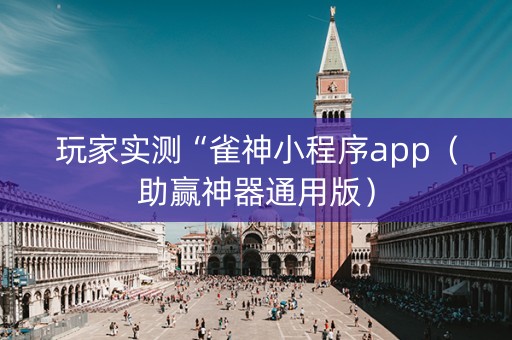 玩家实测“雀神小程序app（助赢神器通用版）