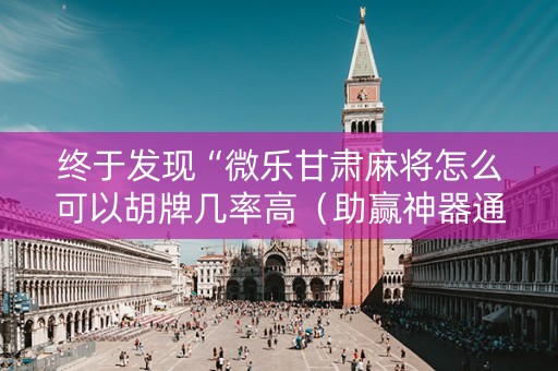 终于发现“微乐甘肃麻将怎么可以胡牌几率高（助赢神器通用版）