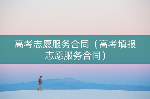 高考志愿服务合同（高考填报志愿服务合同）