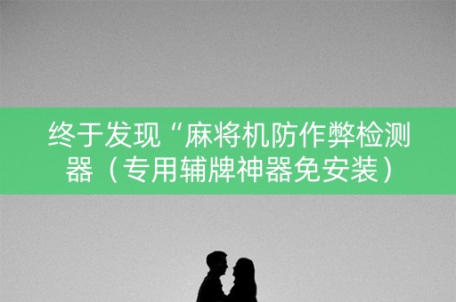 终于发现“麻将机防作弊检测器（专用辅牌神器免安装）