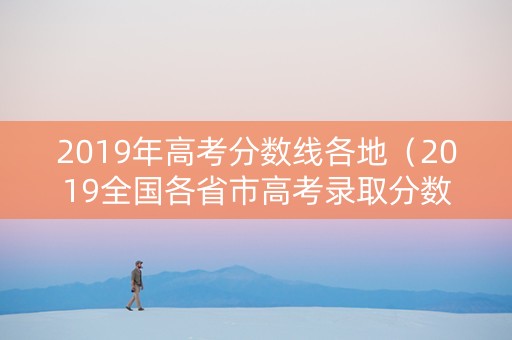 2019年高考分数线各地（2019全国各省市高考录取分数线）